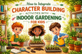 How to Integrate Character Building Activities with Indoor Gardening for Kids